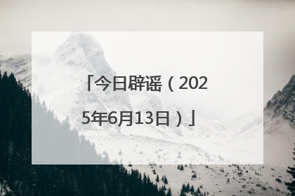 今日辟谣（2025年6月13日）