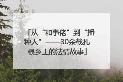 从“和事佬”到“播种人”——30余载扎根乡土的法情故事