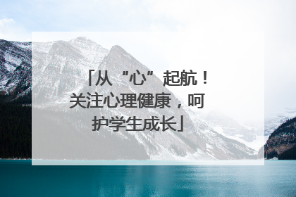 从“心”起航！关注心理健康，呵护学生成长