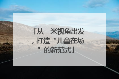 从一米视角出发，打造“儿童在场”的新范式