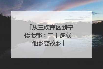 从三峡库区到宁德七都：二十多载他乡变故乡