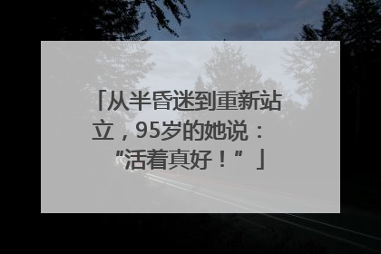 从半昏迷到重新站立，95岁的她说：“活着真好！”