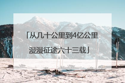 从几十公里到4亿公里 漫漫征途六十三载