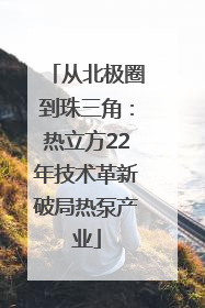 从北极圈到珠三角：热立方22年技术革新破局热泵产业