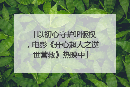 以初心守护IP版权，电影《开心超人之逆世营救》热映中
