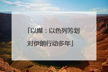以媒：以色列筹划对伊朗行动多年