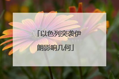 以色列突袭伊朗影响几何