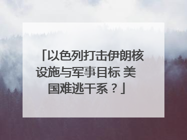 以色列打击伊朗核设施与军事目标 美国难逃干系？