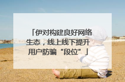 伊对构建良好网络生态，线上线下提升用户防骗“段位”