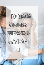 伊朗总统访问阿曼 两国签署多项合作文件