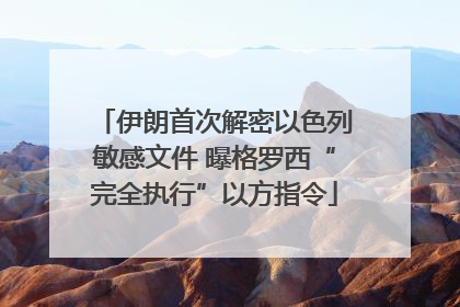 伊朗首次解密以色列敏感文件 曝格罗西“完全执行”以方指令