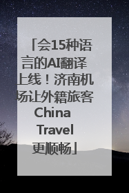 会15种语言的AI翻译上线！济南机场让外籍旅客China Travel更顺畅