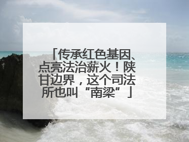 传承红色基因、点亮法治薪火！陕甘边界，这个司法所也叫“南梁”