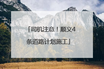 司机注意！顺义4条道路计划施工