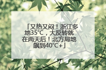 又热又闷！浙江多地35℃，大反转就在两天后！北方局地飙到40℃+