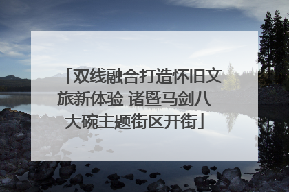 双线融合打造怀旧文旅新体验 诸暨马剑八大碗主题街区开街