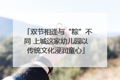 双节相逢与“粽”不同 上城这家幼儿园以传统文化浸润童心
