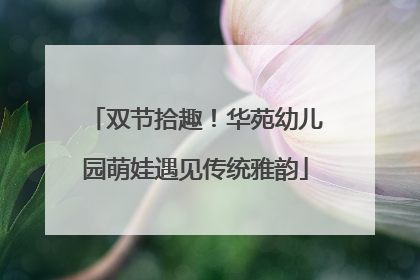 双节拾趣！华苑幼儿园萌娃遇见传统雅韵