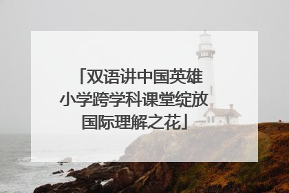 双语讲中国英雄 小学跨学科课堂绽放国际理解之花