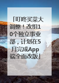 叮咚买菜大调整！改组10个独立事业部，计划在5月完成App端全面改版