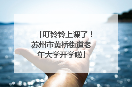 叮铃铃上课了！苏州市黄桥街道老年大学开学啦