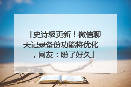 史诗级更新！微信聊天记录备份功能将优化，网友：盼了好久