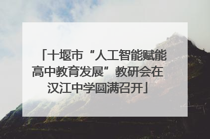 十堰市“人工智能赋能高中教育发展”教研会在汉江中学圆满召开