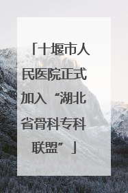 十堰市人民医院正式加入“湖北省骨科专科联盟”