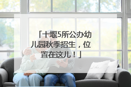 十堰5所公办幼儿园秋季招生，位置在这儿！