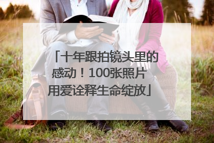 十年跟拍镜头里的感动！100张照片用爱诠释生命绽放