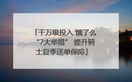 千万级投入 饿了么“7大举措” 提升骑士夏季送单保障
