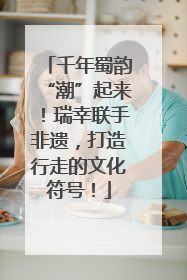 千年蜀韵“潮”起来！瑞幸联手非遗，打造行走的文化符号！