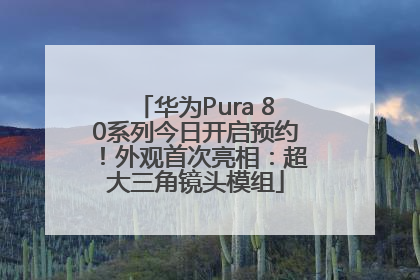 华为Pura 80系列今日开启预约！外观首次亮相：超大三角镜头模组