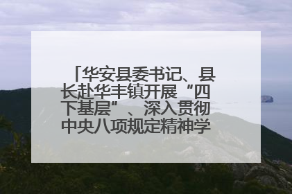 华安县委书记、县长赴华丰镇开展“四下基层”、深入贯彻中央八项规定精神学习教育工作调研