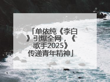 单依纯《李白》引爆全网，《歌手2025》传递青年精神