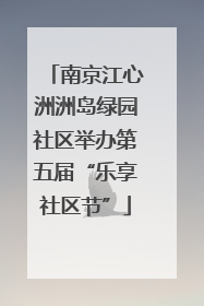 南京江心洲洲岛绿园社区举办第五届“乐享社区节”