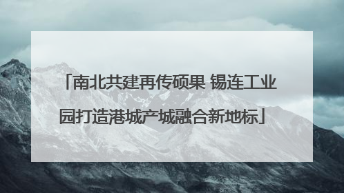 南北共建再传硕果 锡连工业园打造港城产城融合新地标