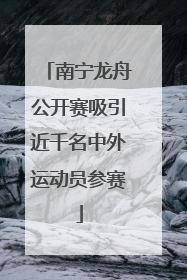 南宁龙舟公开赛吸引近千名中外运动员参赛