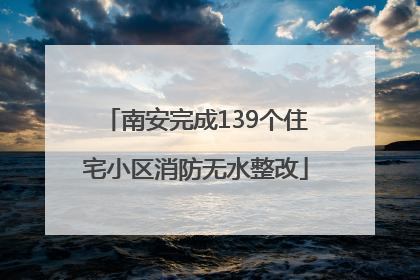南安完成139个住宅小区消防无水整改