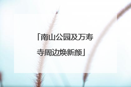 南山公园及万寿寺周边焕新颜