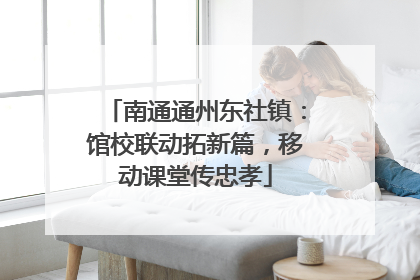 南通通州东社镇：馆校联动拓新篇，移动课堂传忠孝