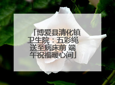 博爱县清化镇卫生院：五彩绳送至病床前 端午祝福暖心间