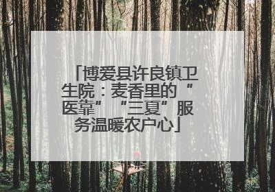 博爱县许良镇卫生院：麦香里的“医靠”“三夏”服务温暖农户心