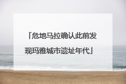 危地马拉确认此前发现玛雅城市遗址年代