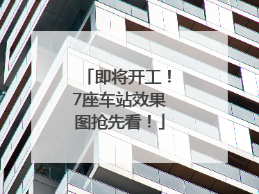 即将开工！7座车站效果图抢先看！