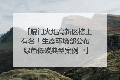 厦门火炬高新区榜上有名！生态环境部公布绿色低碳典型案例→