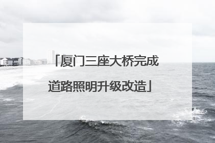 厦门三座大桥完成道路照明升级改造