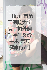 厦门市第三医院为宁夏“拇外翻”学生义诊手术 帮其健康行走