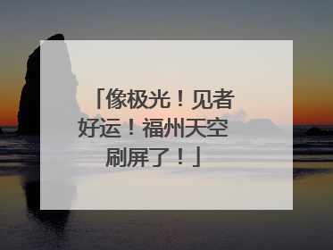 像极光！见者好运！福州天空刷屏了！