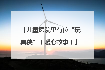 儿童医院里有位“玩具侠”（暖心故事）